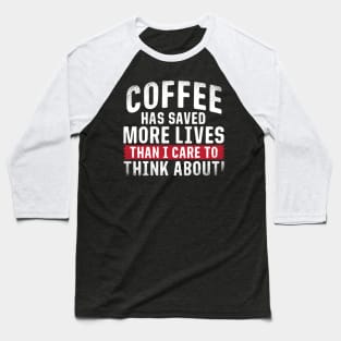 Coffee has Saved More Lives Than I Care to Think About Baseball T-Shirt